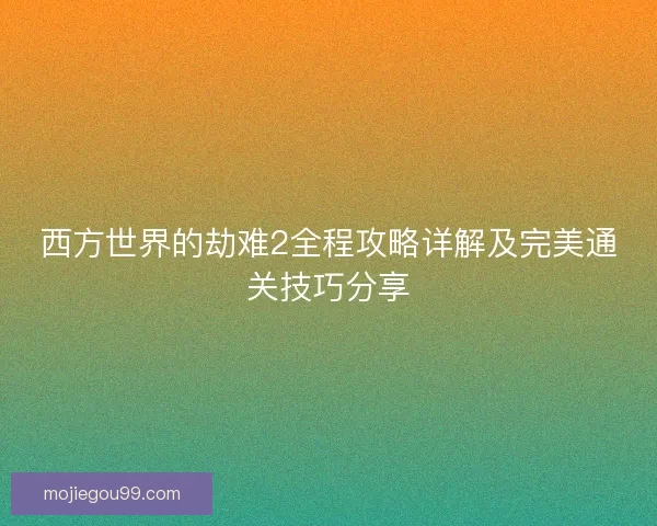 西方世界的劫难2全程攻略详解及完美通关技巧分享