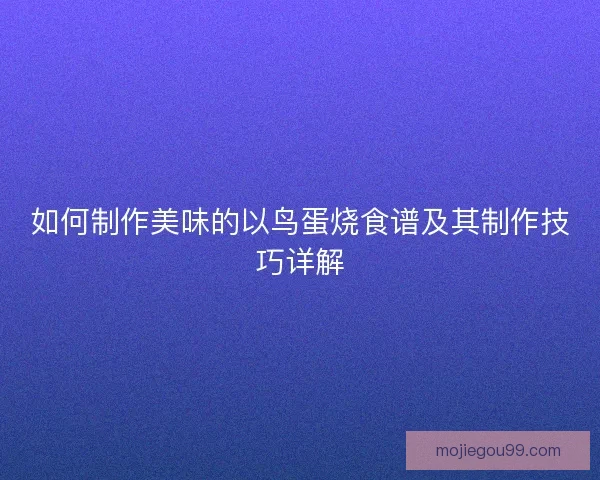 如何制作美味的以鸟蛋烧食谱及其制作技巧详解
