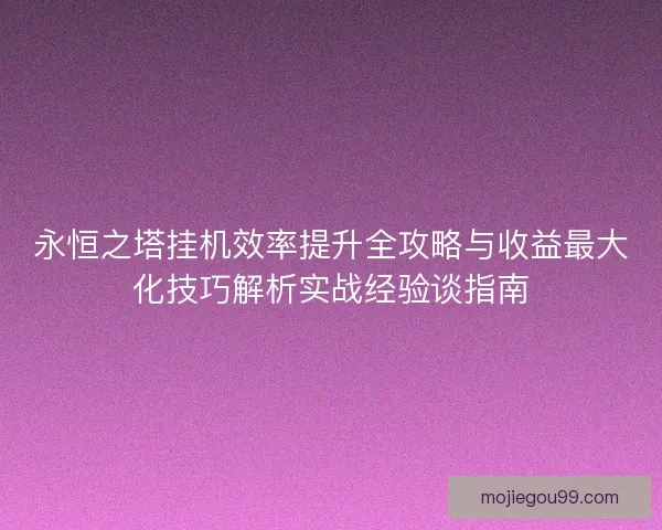 永恒之塔挂机效率提升全攻略与收益最大化技巧解析实战经验谈指南 永恒之塔挂机效率提升全攻略与收益最大化技巧解析实战经验谈指南