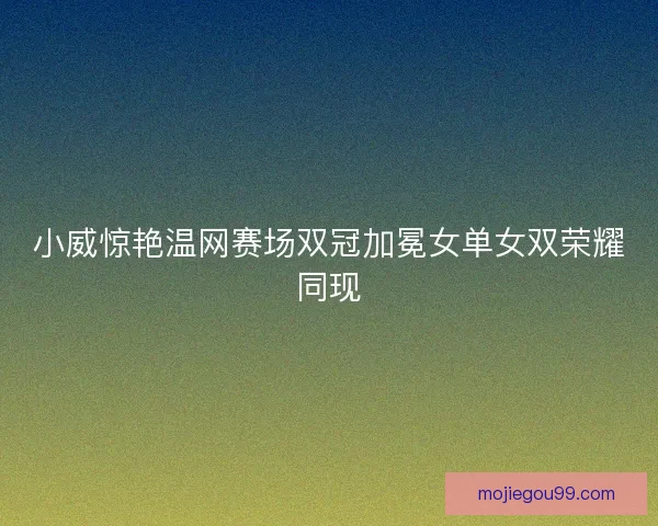 小威惊艳温网赛场双冠加冕女单女双荣耀同现