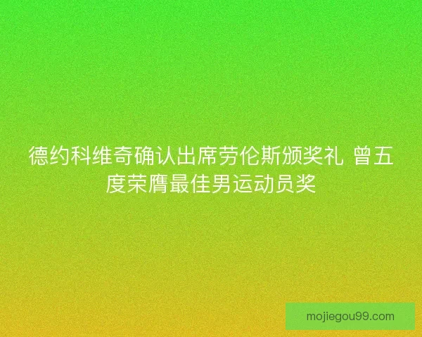 德约科维奇确认出席劳伦斯颁奖礼 曾五度荣膺最佳男运动员奖