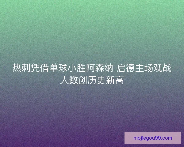 热刺凭借单球小胜阿森纳 启德主场观战人数创历史新高
