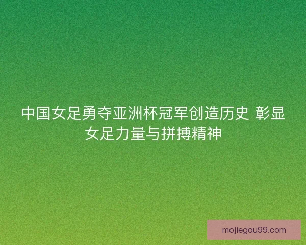 中国女足勇夺亚洲杯冠军创造历史 彰显女足力量与拼搏精神