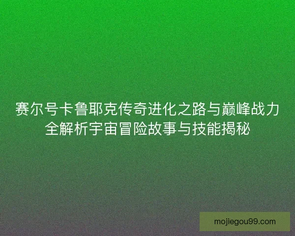 赛尔号卡鲁耶克传奇进化之路与巅峰战力全解析宇宙冒险故事与技能揭秘