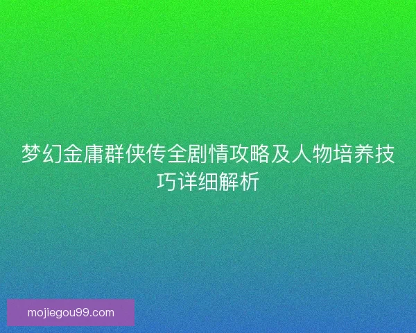 梦幻金庸群侠传全剧情攻略及人物培养技巧详细解析