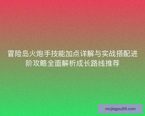 冒险岛火炮手技能加点详解与实战搭配进阶攻略全面解析成长路线推荐
