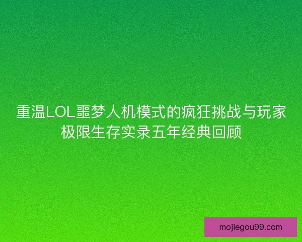 重温LOL噩梦人机模式的疯狂挑战与玩家极限生存实录五年经典回顾