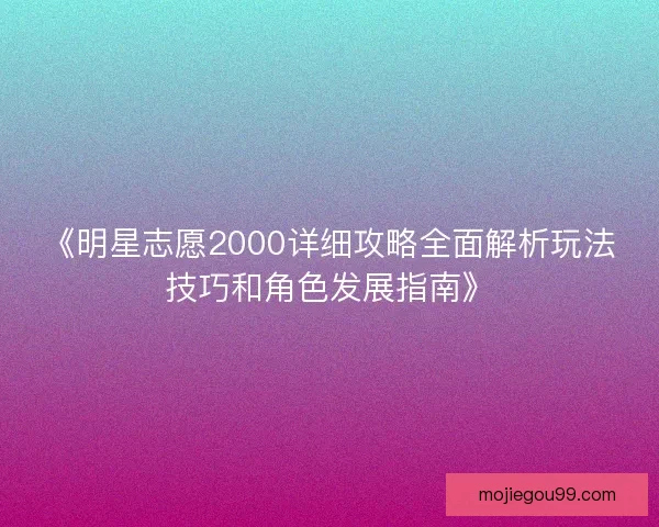 《明星志愿2000详细攻略全面解析玩法技巧和角色发展指南》