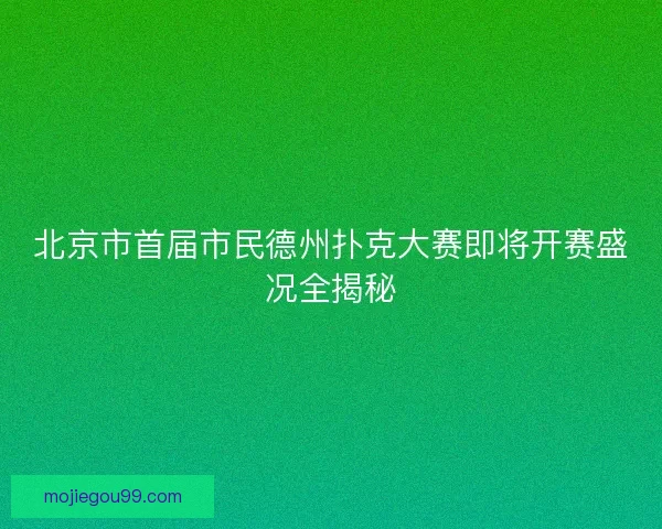 北京市首届市民德州扑克大赛即将开赛盛况全揭秘 北京市首届市民德州扑克大赛即将开赛盛况全揭秘